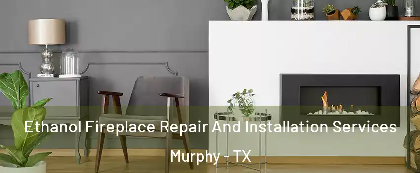  Ethanol Fireplace Repair And Installation Services Murphy - TX