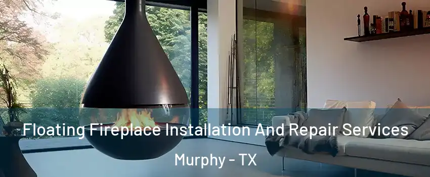 Floating Fireplace Installation And Repair Services Murphy - TX