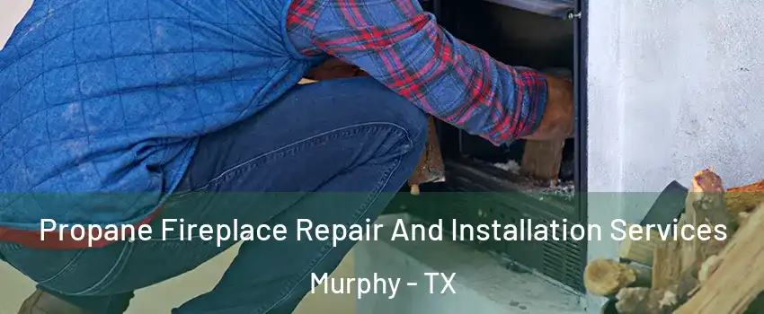  Propane Fireplace Repair And Installation Services Murphy - TX