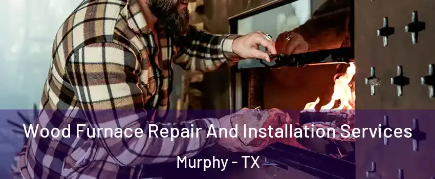  Wood Furnace Repair And Installation Services Murphy - TX